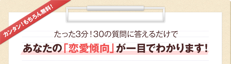 カンタン！もちろん無料！たった3分！30の質問に答えるだけであなたの「恋愛傾向」が一目でわかります！